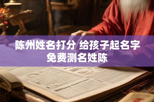 陈州姓名打分 给孩子起名字免费测名姓陈