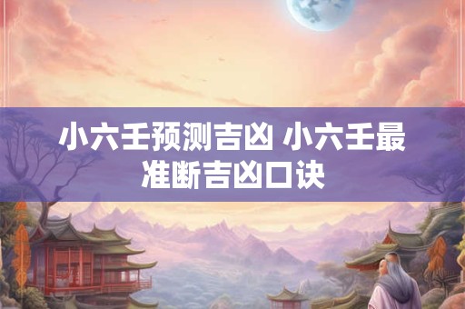 小六壬预测吉凶 小六壬最准断吉凶口诀