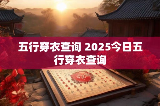 五行穿衣查询 2025今日五行穿衣查询