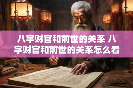 八字财官和前世的关系 八字财官和前世的关系怎么看