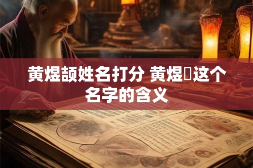 黄煜颉姓名打分 黄煜喆这个名字的含义