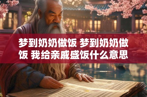 梦到奶奶做饭 梦到奶奶做饭 我给亲戚盛饭什么意思