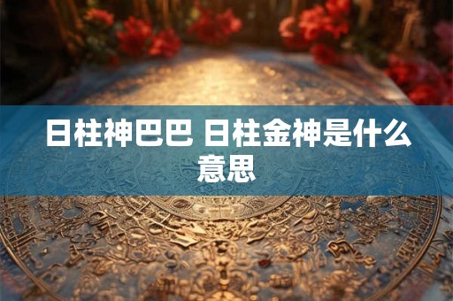 日柱神巴巴 日柱金神是什么意思
