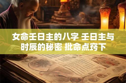 女命壬日主的八字 壬日主与时辰的秘密 批命点窍下