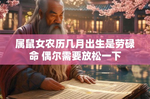 属鼠女农历几月出生是劳碌命 偶尔需要放松一下