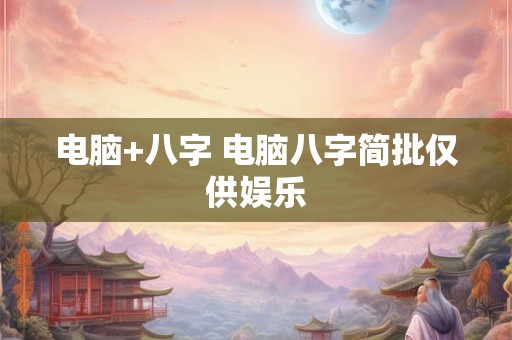 电脑+八字 电脑八字简批仅供娱乐