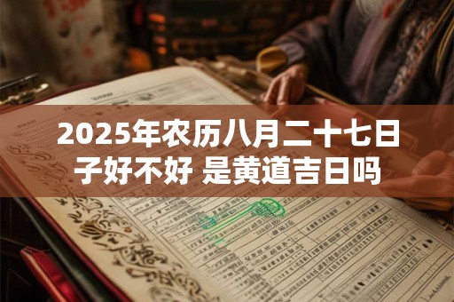 2025年农历八月二十七日子好不好 是黄道吉日吗