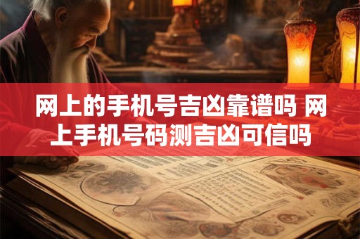 网上的手机号吉凶靠谱吗 网上手机号码测吉凶可信吗