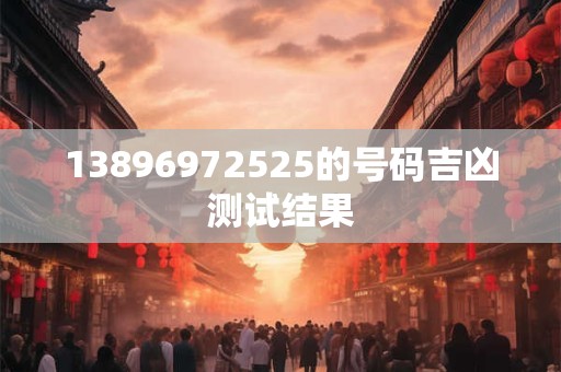 13896972525的号码吉凶测试结果