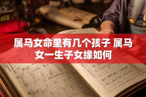 属马女命里有几个孩子 属马女一生子女缘如何