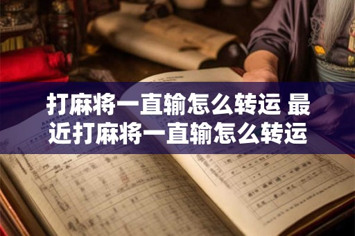 打麻将一直输怎么转运 最近打麻将一直输怎么转运
