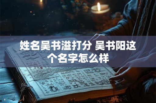姓名吴书溢打分 吴书阳这个名字怎么样