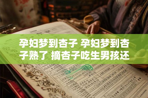 孕妇梦到杏子 孕妇梦到杏子熟了 摘杏子吃生男孩还是女孩