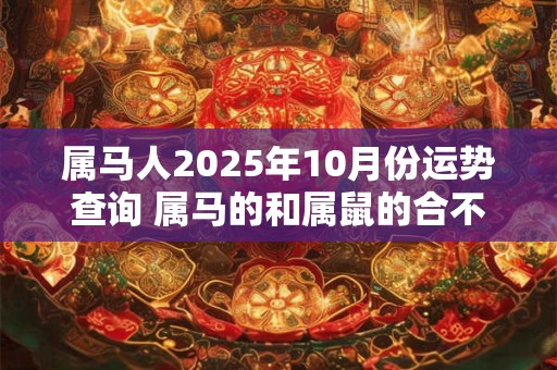 属马人2025年10月份运势查询 属马的和属鼠的合不合