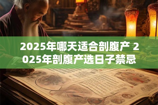 2025年哪天适合剖腹产 2025年剖腹产选日子禁忌