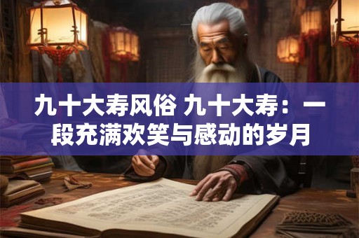 九十大寿风俗 九十大寿：一段充满欢笑与感动的岁月