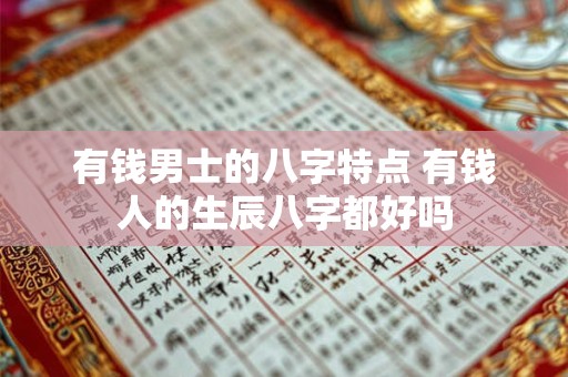 有钱男士的八字特点 有钱人的生辰八字都好吗