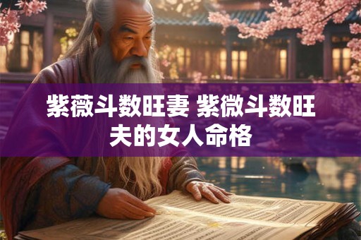 紫薇斗数旺妻 紫微斗数旺夫的女人命格