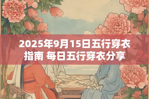 2025年9月15日五行穿衣指南 每日五行穿衣分享