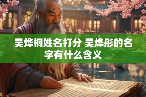 吴烨桐姓名打分 吴烨彤的名字有什么含义