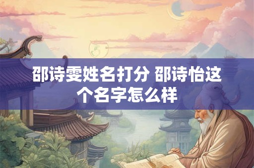 邵诗雯姓名打分 邵诗怡这个名字怎么样