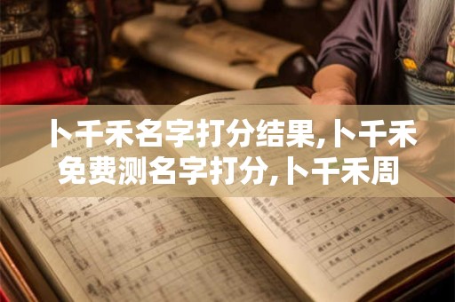卜千禾名字打分结果,卜千禾免费测名字打分,卜千禾周易免费测名字打分