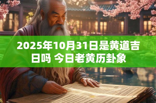 详细阅读:2025年10月31日是黄道吉日吗 今日老黄历卦象 2025年10月31日是黄道吉日吗 今日老黄历卦象