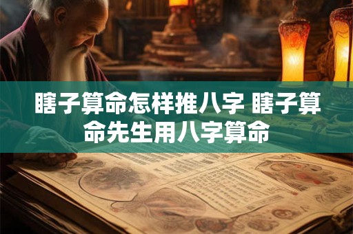瞎子算命怎样推八字 瞎子算命先生用八字算命