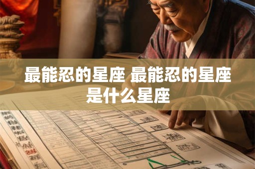 最能忍的星座 最能忍的星座是什么星座