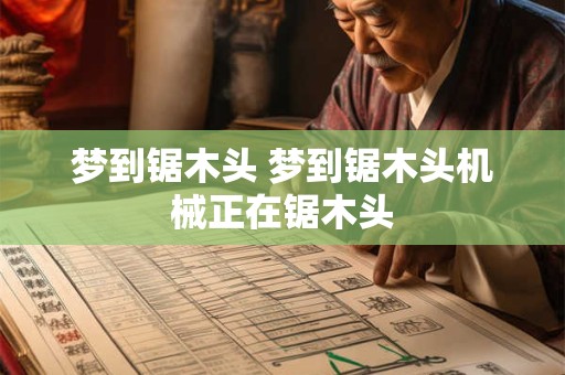 梦到锯木头 梦到锯木头机械正在锯木头