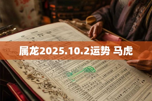 属龙2025.10.2运势 马虎
