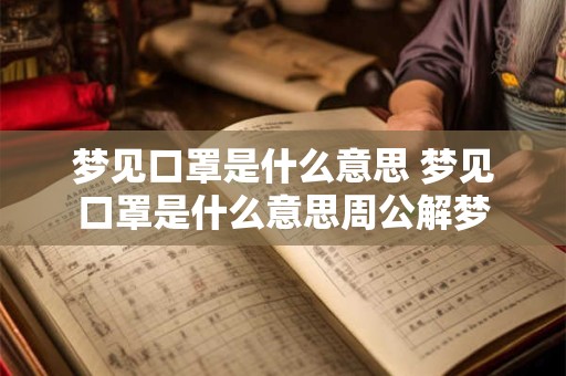梦见口罩是什么意思 梦见口罩是什么意思周公解梦