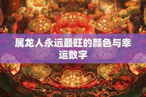 属龙人永远最旺的颜色与幸运数字 属龙人永远最旺的颜色与幸运数字