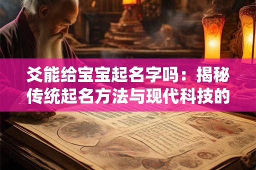 爻能给宝宝起名字吗:揭秘传统起名方法与现代科技的完美结合 爻能给宝宝起名字吗:揭秘传统起名方法与现代科技的完美结合