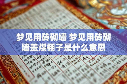 梦见用砖砌墙 梦见用砖砌墙盖煤棚子是什么意思