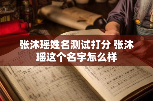 张沐瑶姓名测试打分 张沐瑶这个名字怎么样