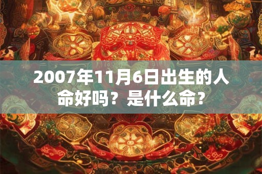 2007年11月6日出生的人命好吗？是什么命？
