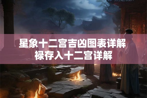 星象十二宫吉凶图表详解 禄存入十二宫详解