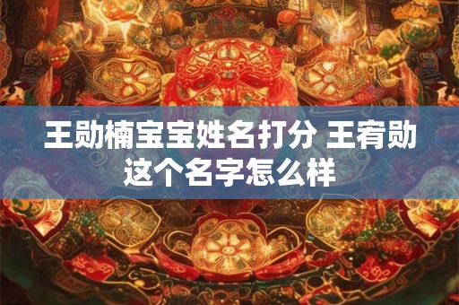 王勋楠宝宝姓名打分 王宥勋这个名字怎么样