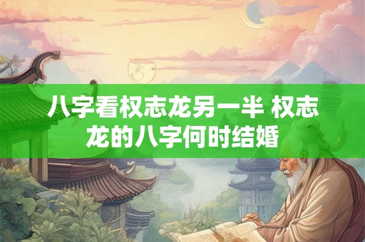 八字看权志龙另一半 权志龙的八字何时结婚