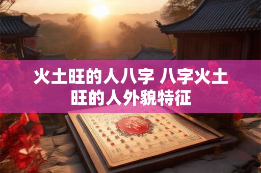 火土旺的人八字 八字火土旺的人外貌特征