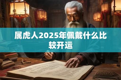 属虎人2025年佩戴什么比较开运