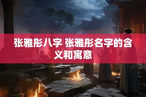 张雅彤八字 张雅彤名字的含义和寓意