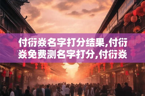 付衍焱名字打分结果,付衍焱免费测名字打分,付衍焱周易免费测名字打分