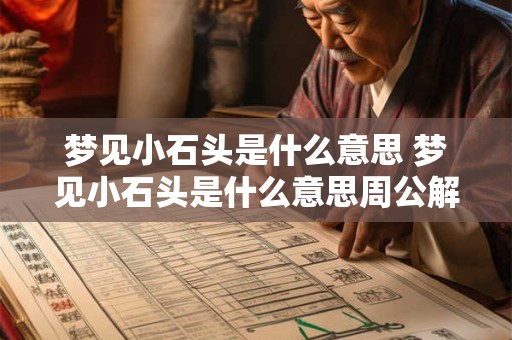 梦见小石头是什么意思 梦见小石头是什么意思周公解梦
