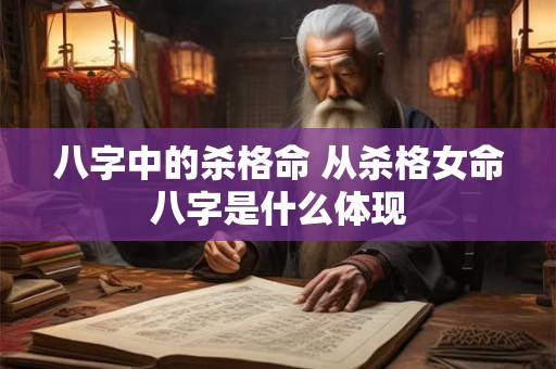 八字中的杀格命 从杀格女命八字是什么体现