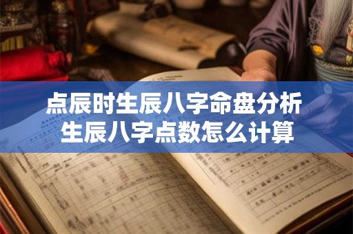 点辰时生辰八字命盘分析 生辰八字点数怎么计算