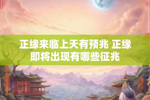正缘来临上天有预兆 正缘即将出现有哪些征兆