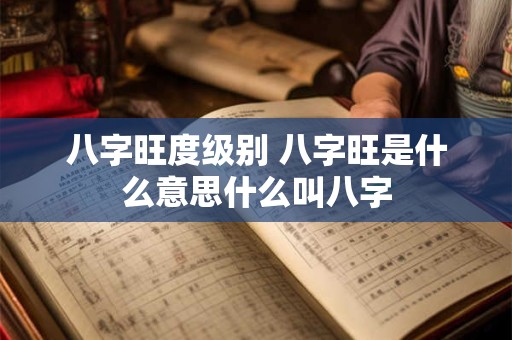 八字旺度级别 八字旺是什么意思什么叫八字