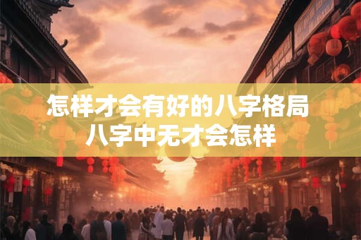 怎样才会有好的八字格局 八字中无才会怎样